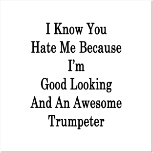 I Know You Hate Me Because I'm Good Looking And An Awesome Trumpeter Posters and Art